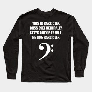 This is Bass clef. Bass clef generally stays out of treble. Be like bass clef. for the best bassist bass player Long Sleeve T-Shirt